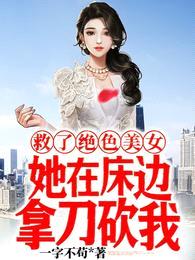 救了绝色美女,她在床边拿刀砍我