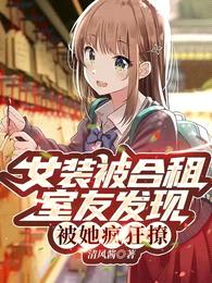 女装被合租室友发现,被她疯狂撩